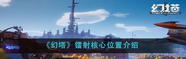 幻塔镭射核心在哪（寻找幻塔镭射核心的秘密）  第1张